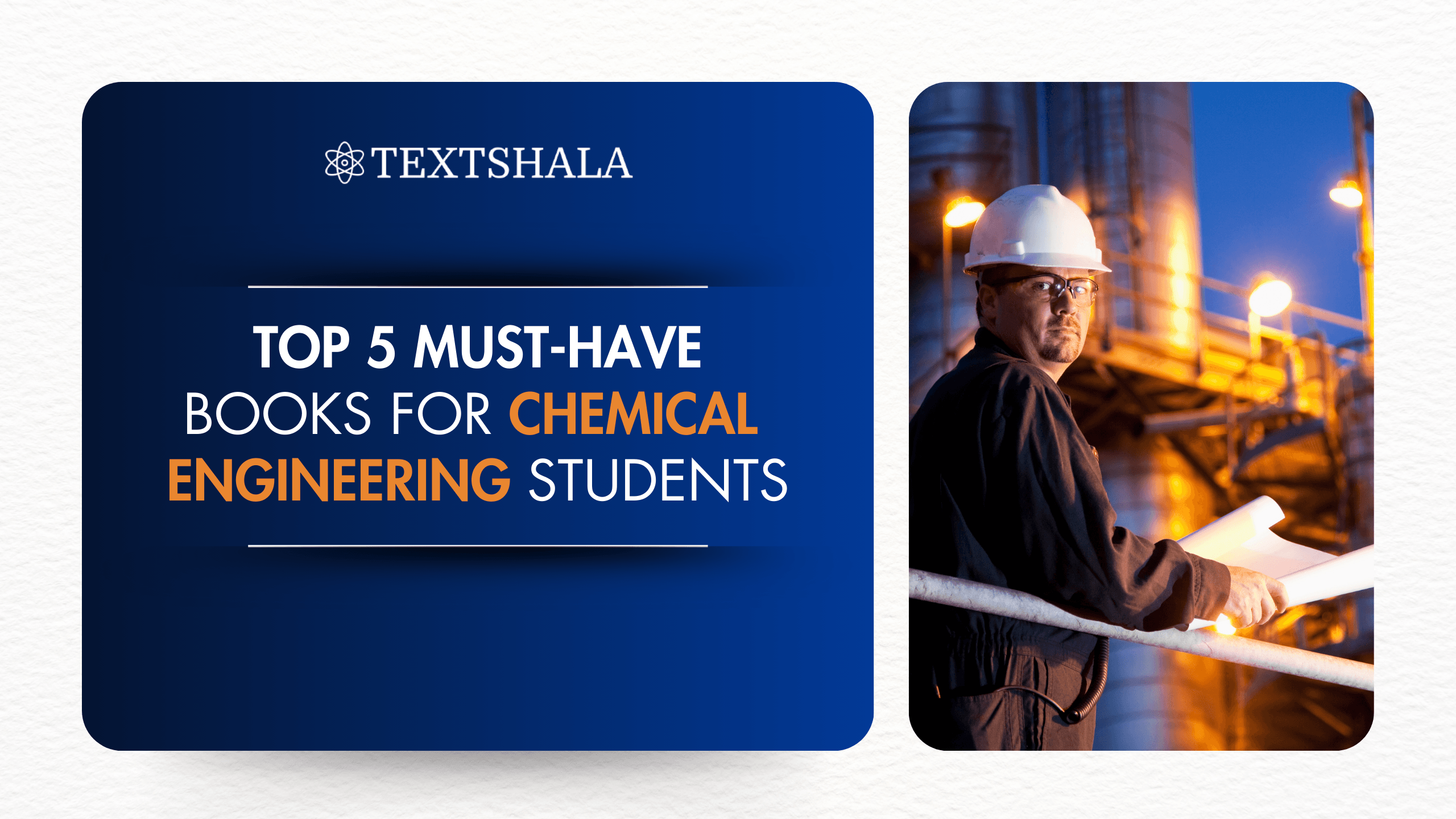 ChatGPT said: This picture is a promotional graphic for Textshala, highlighting “Top 5 Must-Have Books for Chemical Engineering Students.” On the left side, it features a clean, modern design with bold text emphasizing chemical engineering. On the right, there is an image of a worker or engineer wearing safety gear (helmet, glasses, industrial uniform) standing in an industrial plant, symbolizing real-world chemical engineering environments. The visual connects academic learning with practical industry application.
